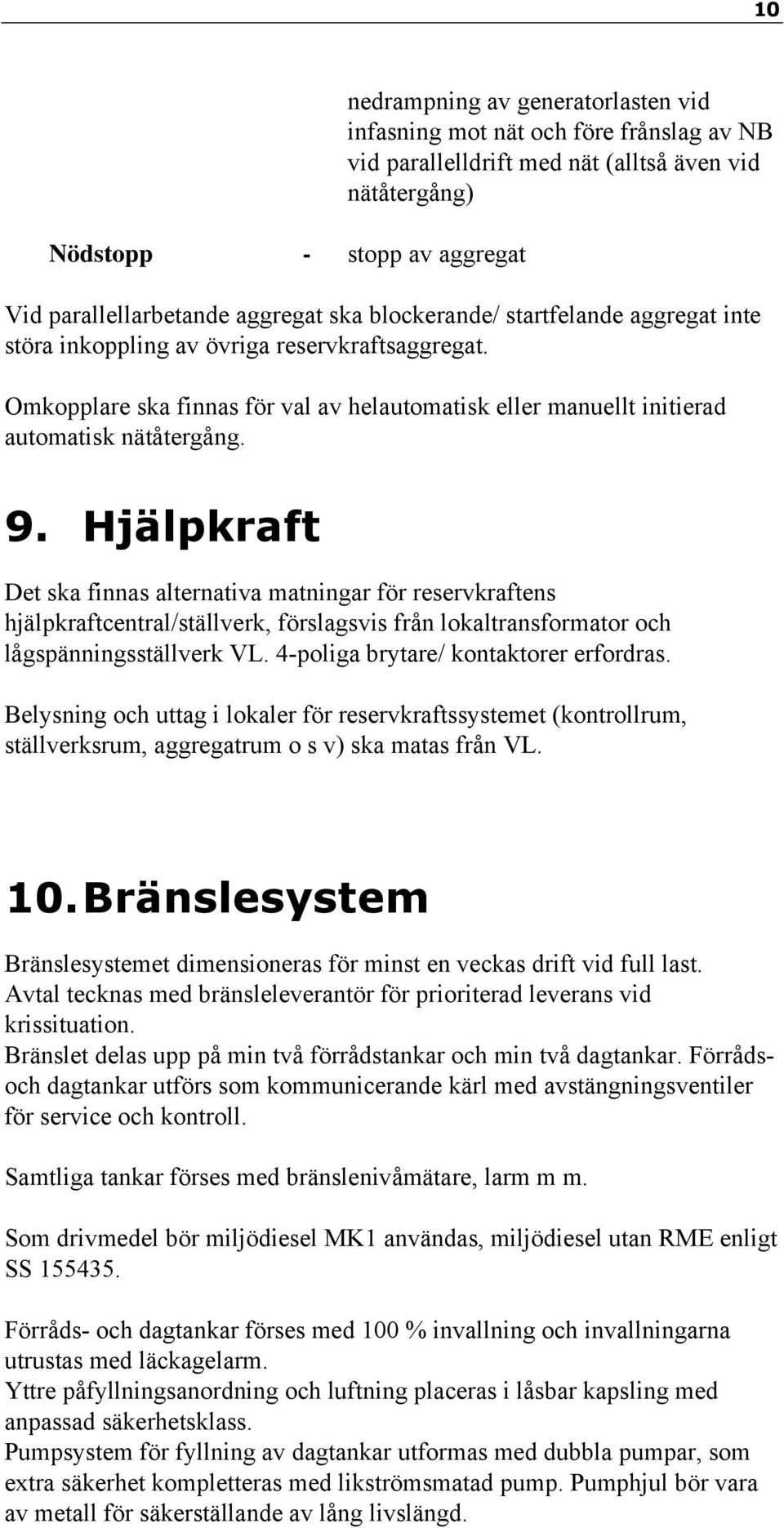 Hjälpkraft Det ska finnas alternativa matningar för reservkraftens hjälpkraftcentral/ställverk, förslagsvis från lokaltransformator och lågspänningsställverk VL.