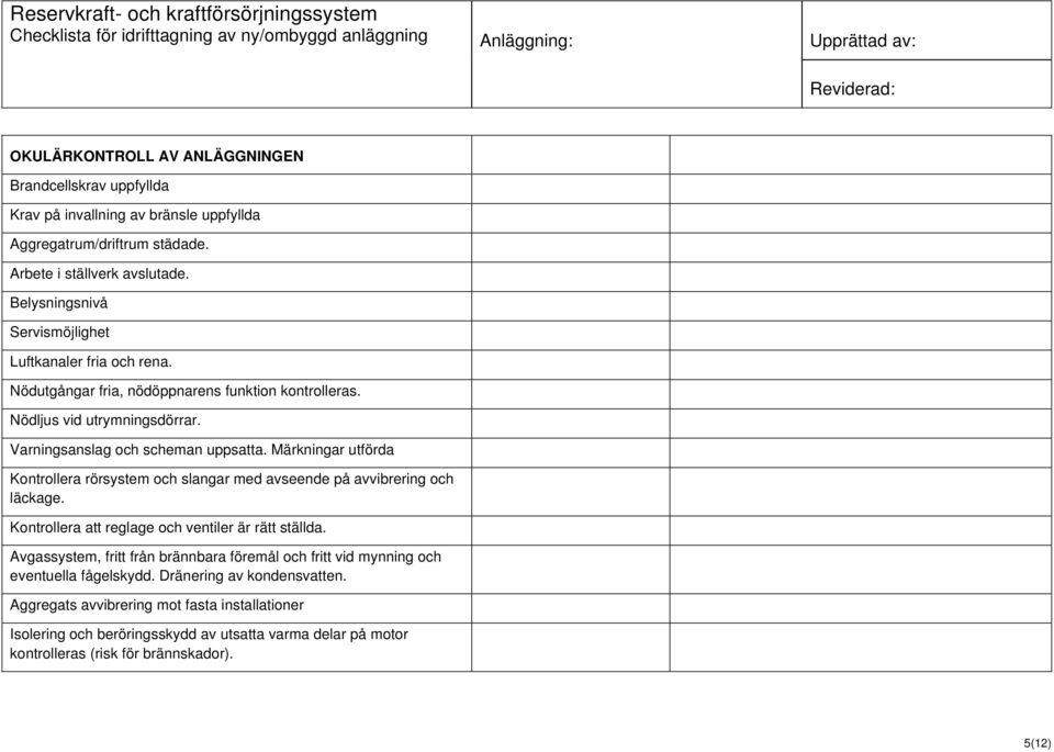 Nödutgångar fria, nödöppnarens funktion kontrolleras. Nödljus vid utrymningsdörrar. Varningsanslag och scheman uppsatta.