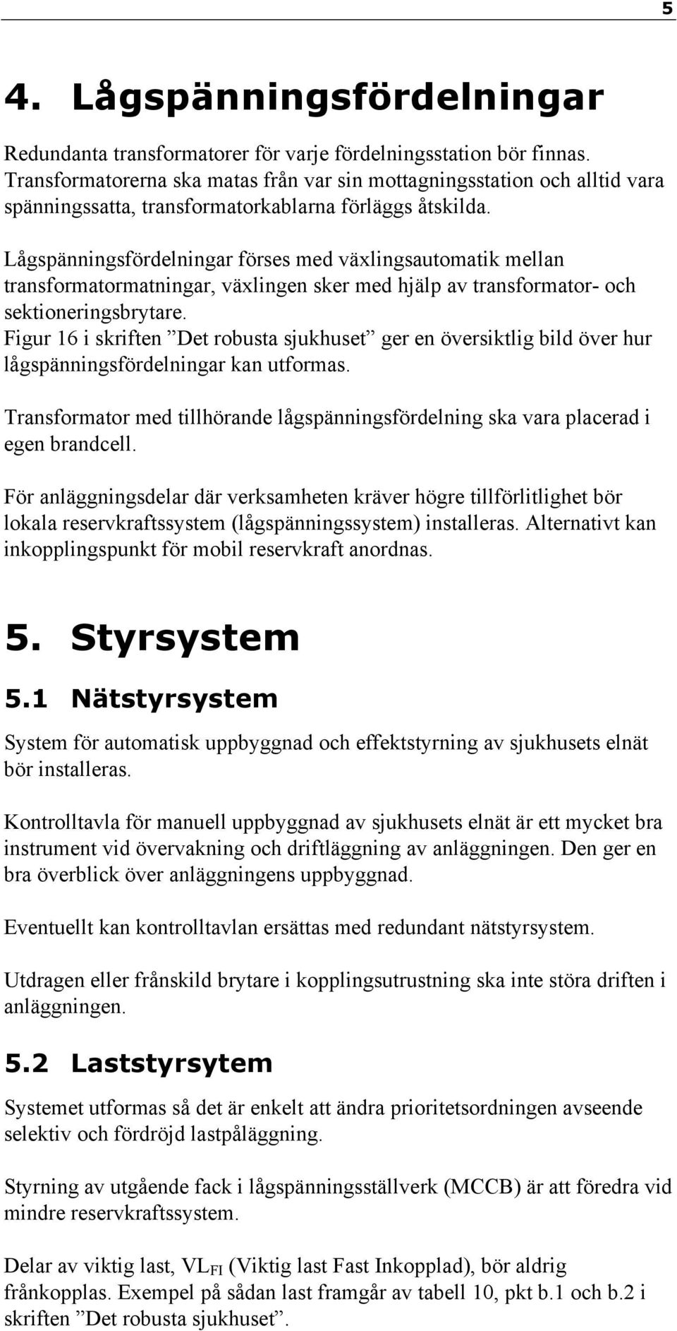 Lågspänningsfördelningar förses med växlingsautomatik mellan transformatormatningar, växlingen sker med hjälp av transformator- och sektioneringsbrytare.