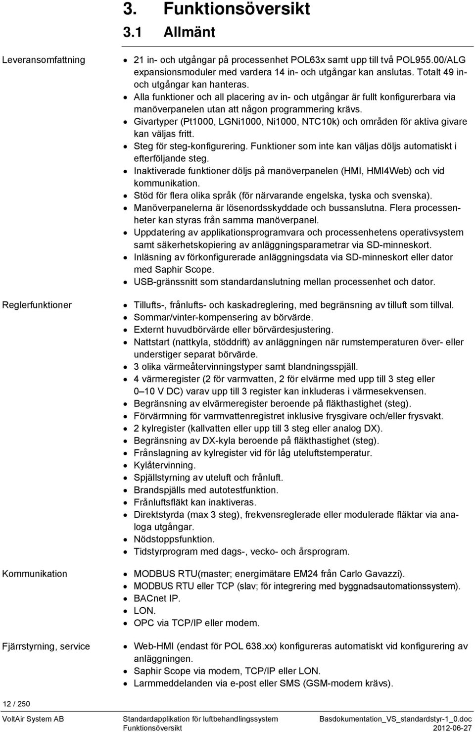 Alla funktioner och all placering av in- och utgångar är fullt konfigurerbara via manöverpanelen utan att någon programmering krävs.