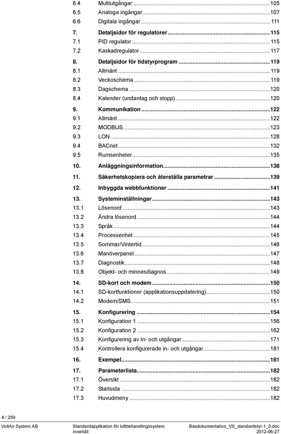 .. 123 9.3 LON... 128 9.4 BACnet... 132 9.5 Rumsenheter... 135 10. Anläggningsinformation... 138 11. Säkerhetskopiera och återställa parametrar... 139 12. Inbyggda webbfunktioner... 141 13.