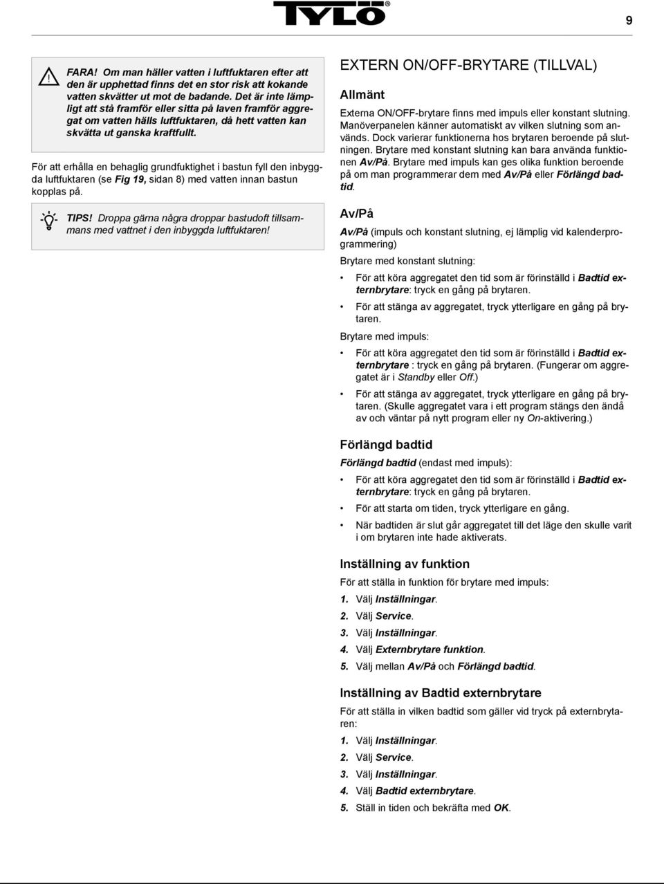 För att erhålla en behaglig grundfuktighet i bastun fyll den inbyggda luftfuktaren (se Fig 19, sidan 8) med vatten innan bastun kopplas på.