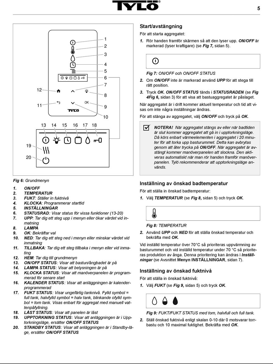 ON/OFF STATUS tänds i STATUSRADEN (se Fig 4Fig 6, sidan 3) för att visa att bastuaggregatet är påslaget.