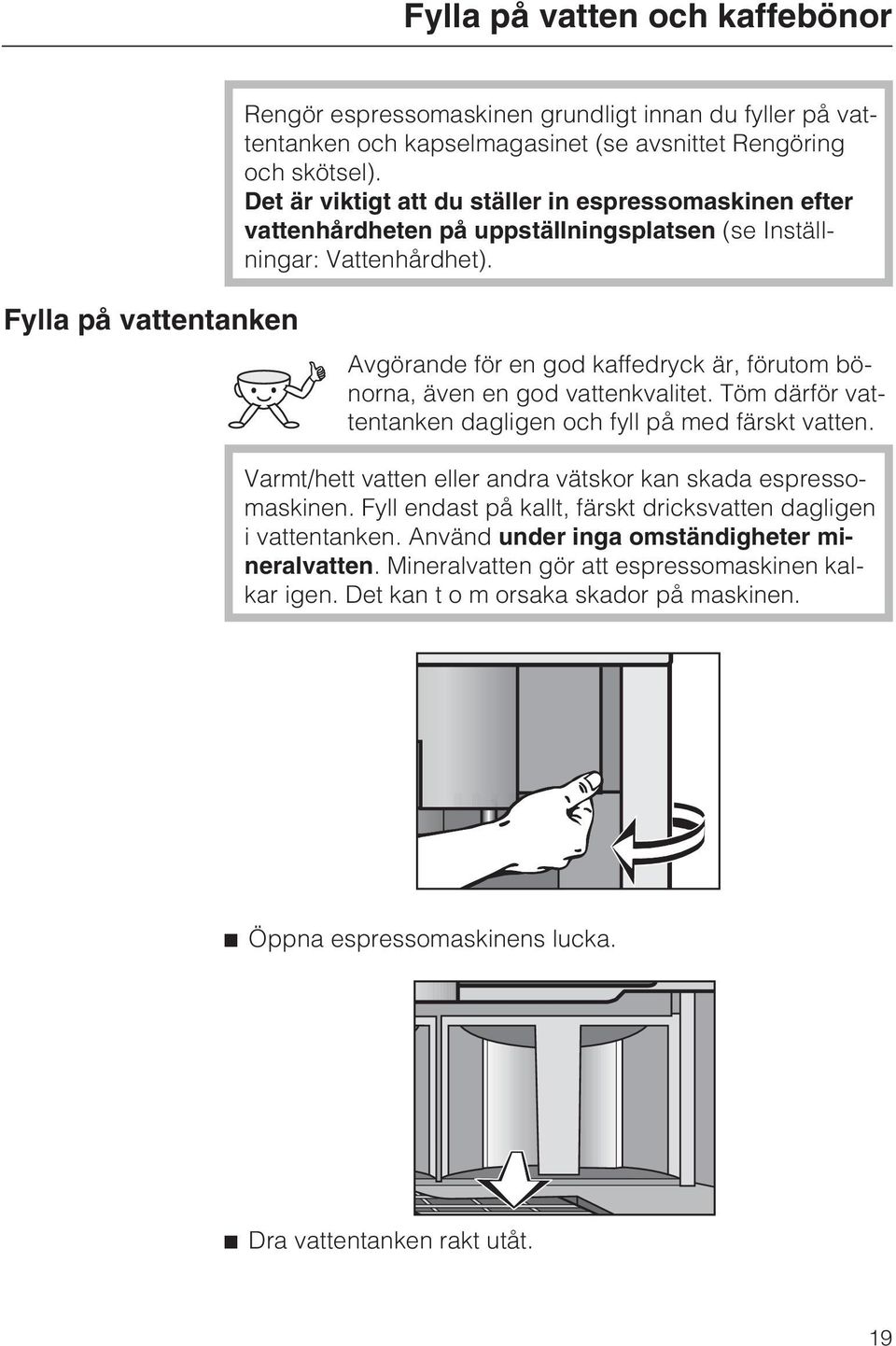 Fylla på vattentanken Avgörande för en god kaffedryck är, förutom bönorna, även en god vattenkvalitet. Töm därför vattentanken dagligen och fyll på med färskt vatten.