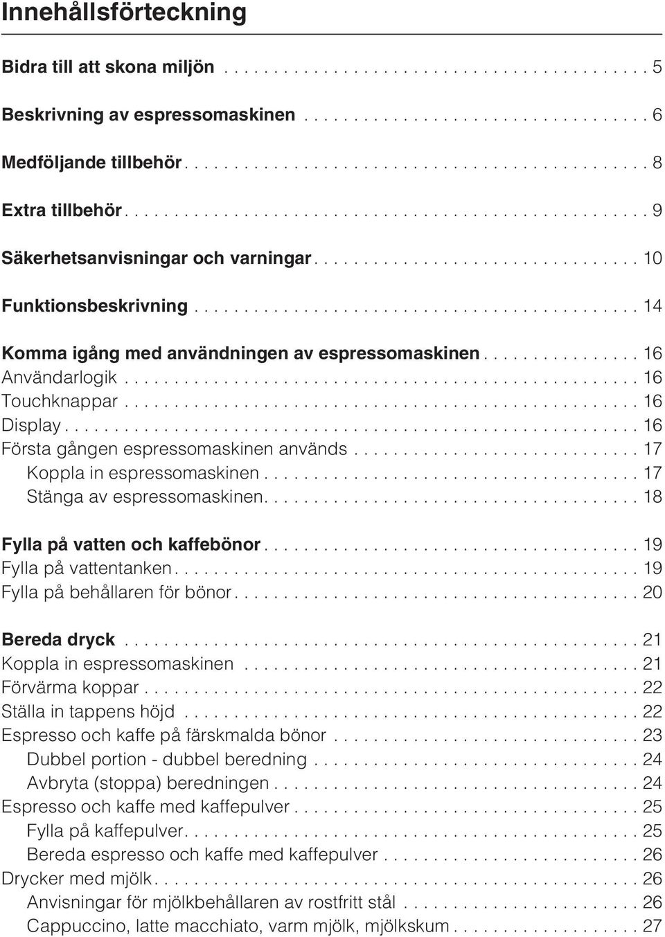 ..17 Stänga av espressomaskinen....18 Fylla på vatten och kaffebönor...19 Fylla på vattentanken....19 Fylla på behållaren för bönor....20 Bereda dryck...21 Koppla in espressomaskinen.