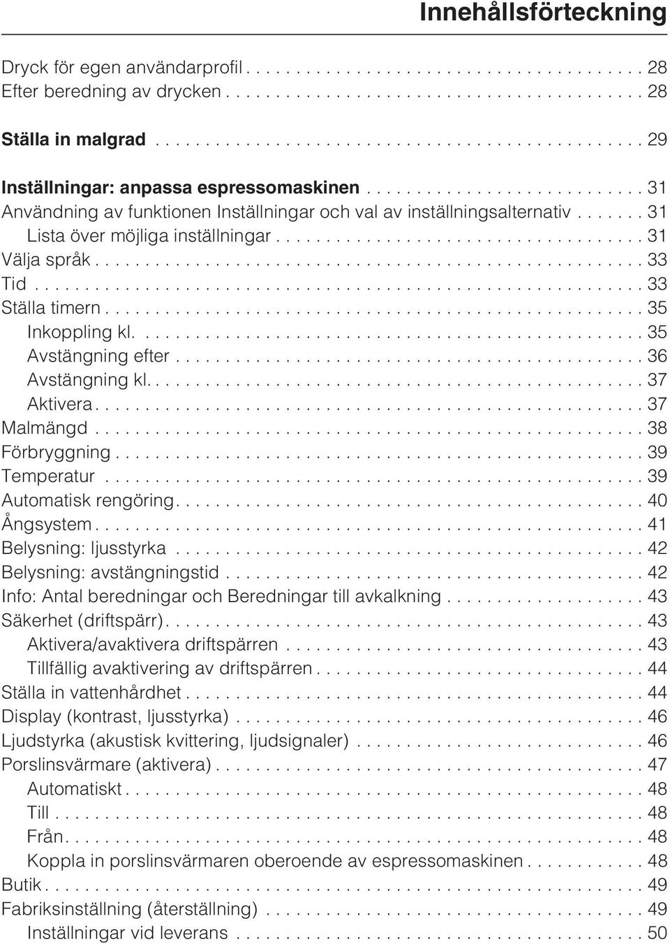 ...35 Avstängning efter...36 Avstängning kl.... 37 Aktivera...37 Malmängd...38 Förbryggning...39 Temperatur...39 Automatisk rengöring....40 Ångsystem...41 Belysning: ljusstyrka.