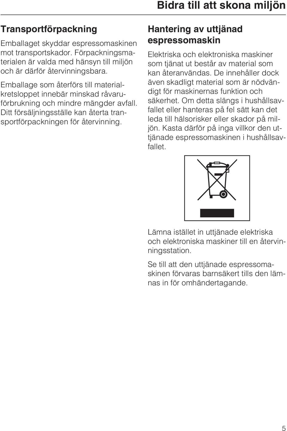 Hantering av uttjänad espressomaskin Elektriska och elektroniska maskiner som tjänat ut består av material som kan återanvändas.