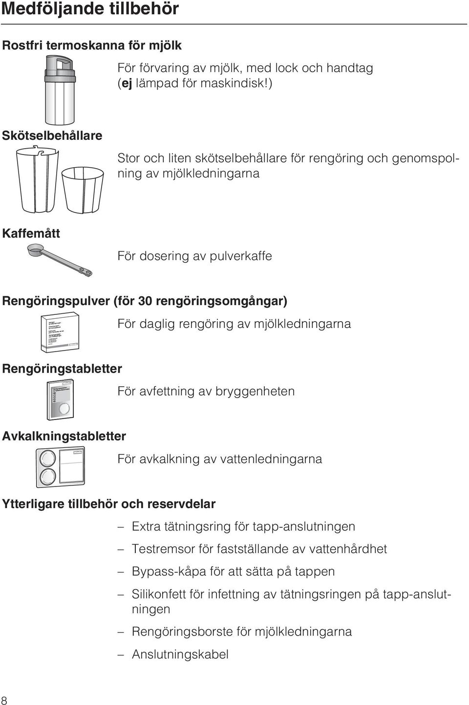 För daglig rengöring av mjölkledningarna Rengöringstabletter För avfettning av bryggenheten Avkalkningstabletter För avkalkning av vattenledningarna Ytterligare tillbehör och