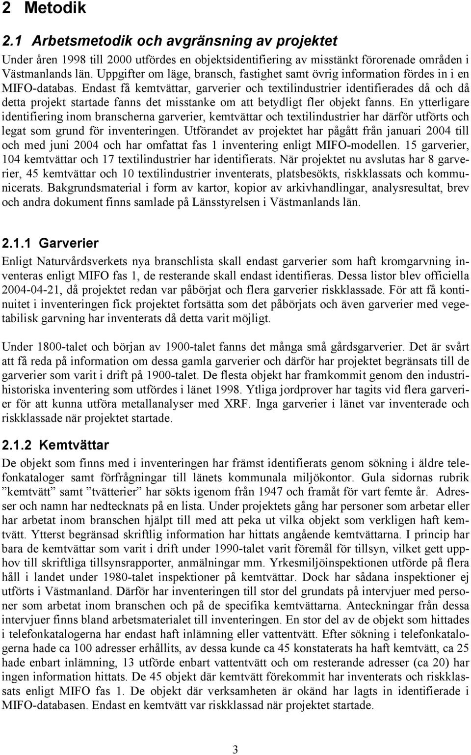 Endast få kemtvättar, garverier och textilindustrier identifierades då och då detta projekt startade fanns det misstanke om att betydligt fler objekt fanns.