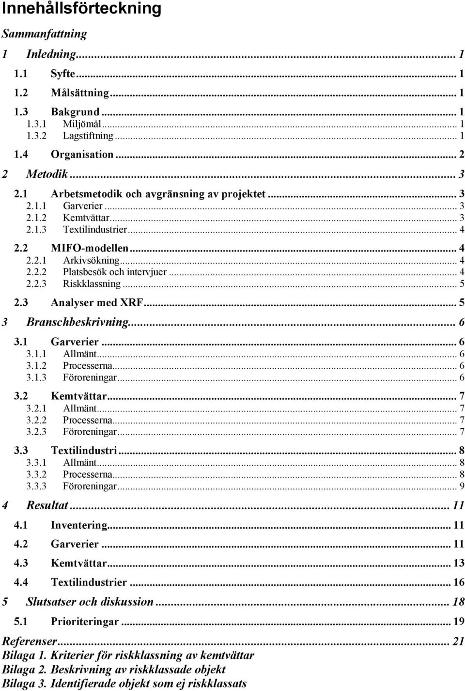 .. 4 2.2.3 Riskklassning... 5 2.3 Analyser med XRF... 5 3 Branschbeskrivning... 6 3.1 Garverier... 6 3.1.1 Allmänt... 6 3.1.2 Processerna... 6 3.1.3 Föroreningar... 6 3.2 Kemtvättar... 7 3.