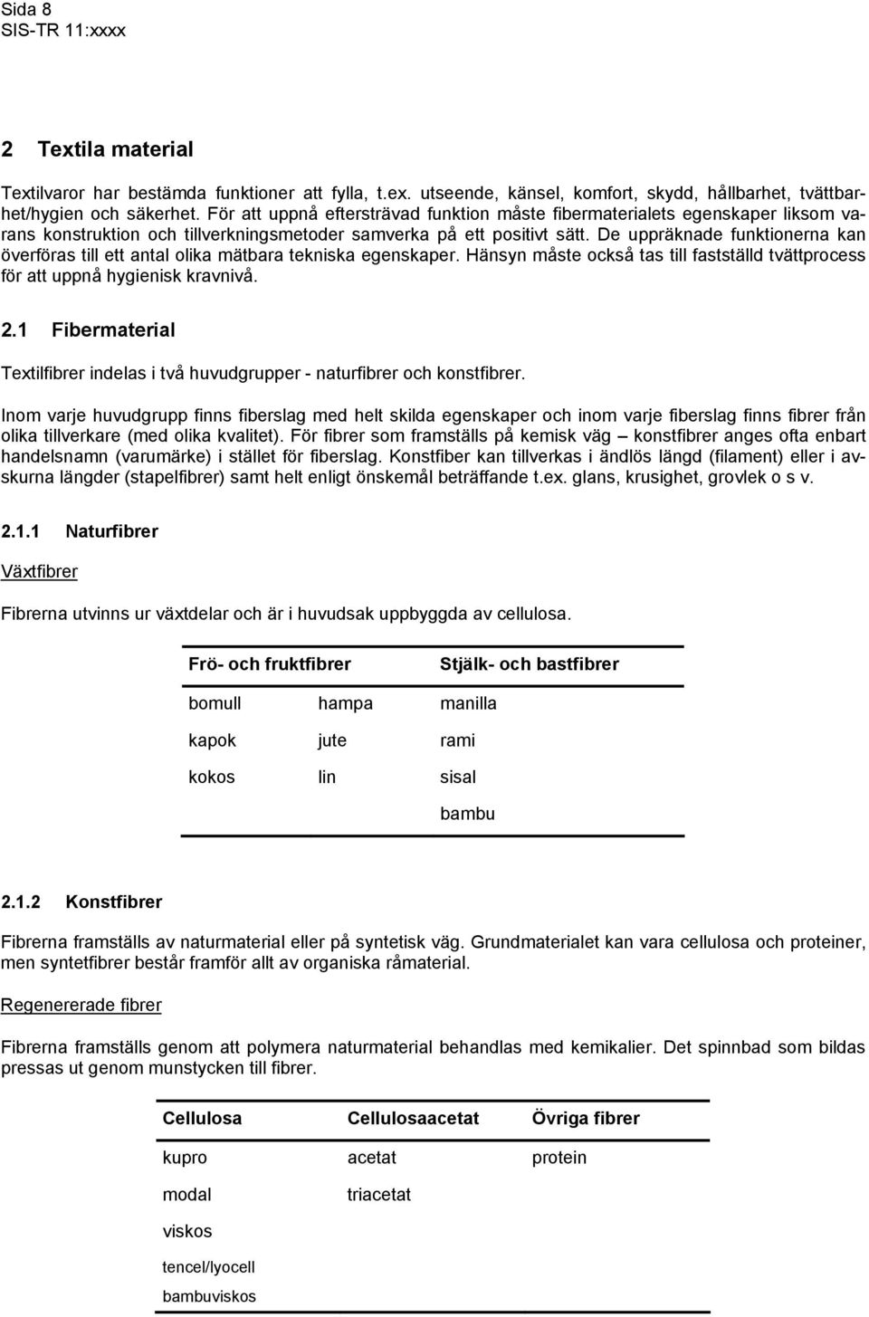 De uppräknade funktionerna kan överföras till ett antal olika mätbara tekniska egenskaper. Hänsyn måste också tas till fastställd tvättprocess för att uppnå hygienisk kravnivå. 2.