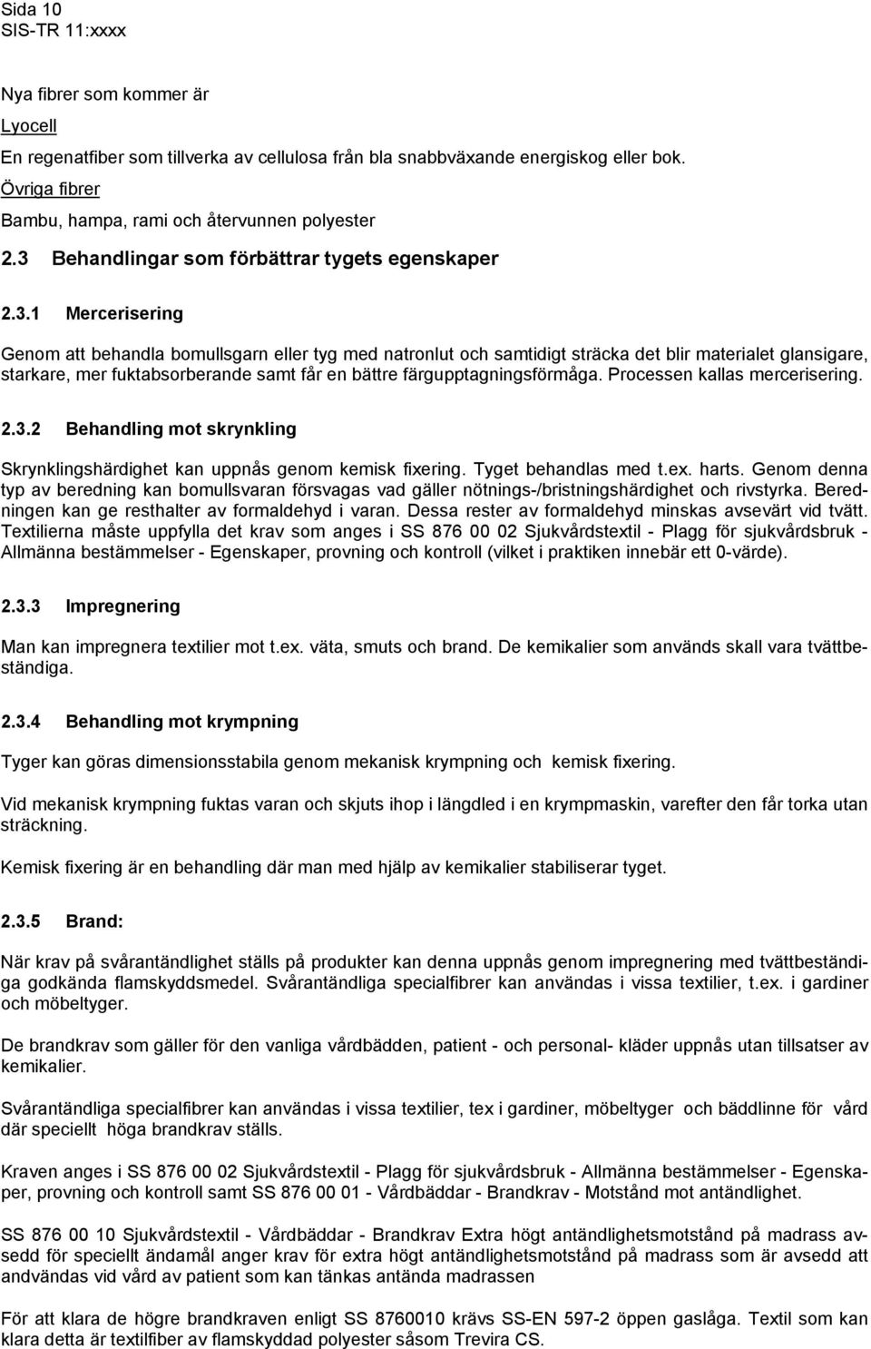 Processen kallas mercerisering. 2.3.2 Behandling mot skrynkling Skrynklingshärdighet kan uppnås genom kemisk fixering. Tyget behandlas med t.ex. harts.