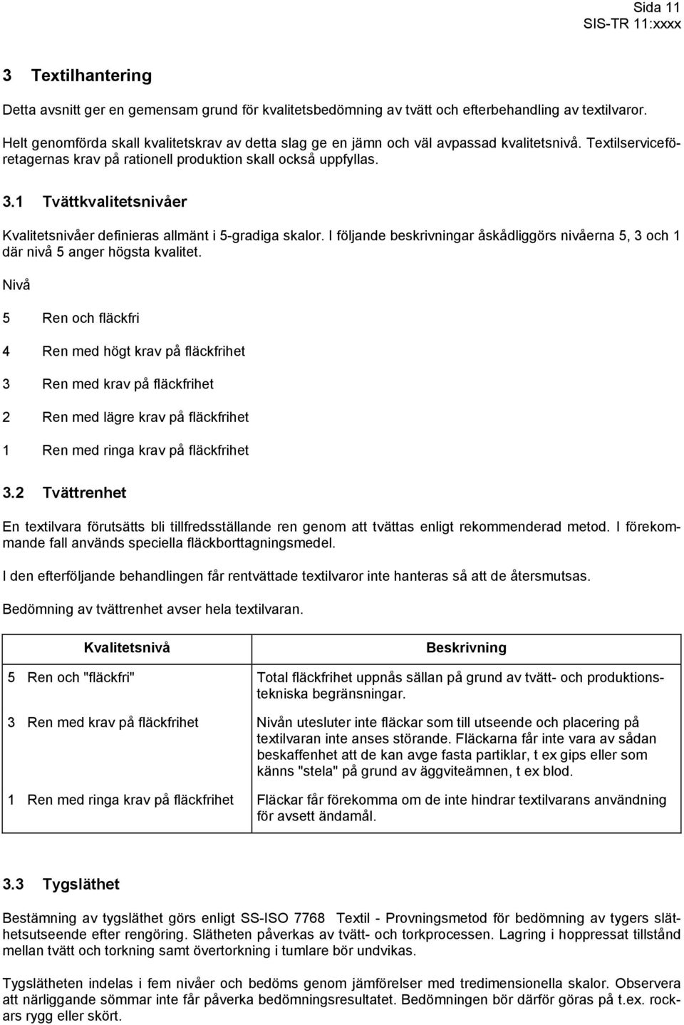 1 Tvättkvalitetsnivåer Kvalitetsnivåer definieras allmänt i 5-gradiga skalor. I följande beskrivningar åskådliggörs nivåerna 5, 3 och 1 där nivå 5 anger högsta kvalitet.