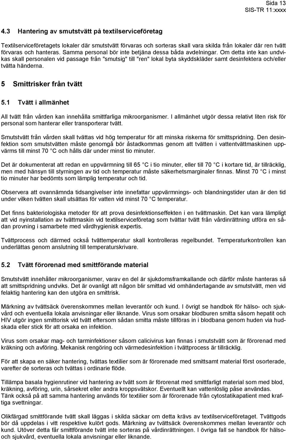 Om detta inte kan undvikas skall personalen vid passage från "smutsig" till "ren" lokal byta skyddskläder samt desinfektera och/eller tvätta händerna. 5 Smittrisker från tvätt 5.