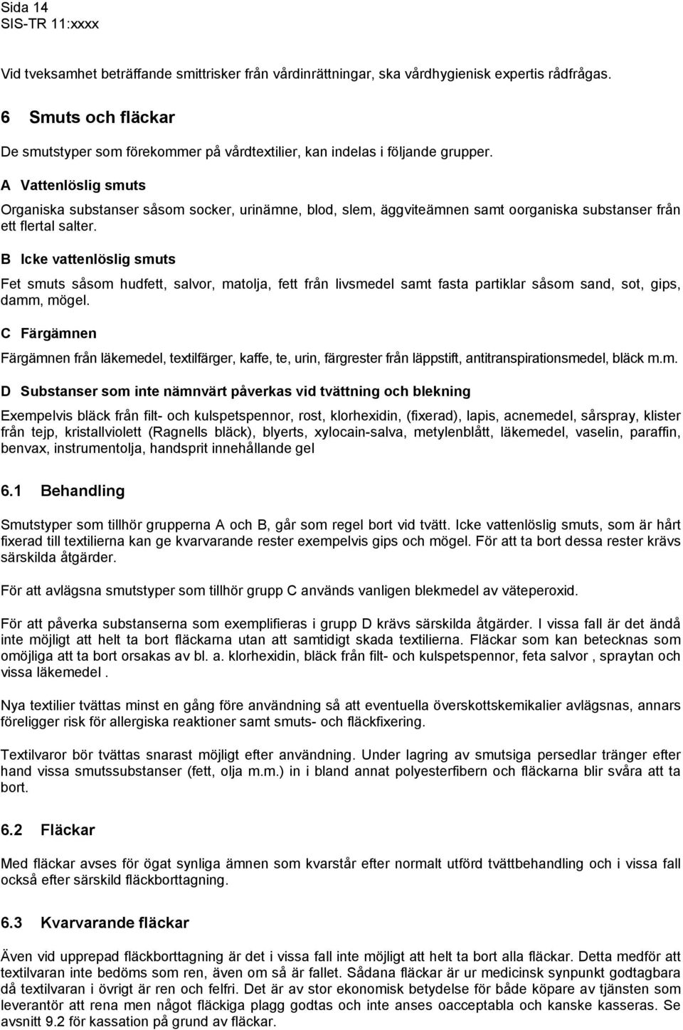 A Vattenlöslig smuts Organiska substanser såsom socker, urinämne, blod, slem, äggviteämnen samt oorganiska substanser från ett flertal salter.