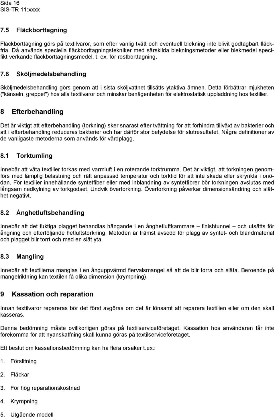 6 Sköljmedelsbehandling Sköljmedelsbehandling görs genom att i sista sköljvattnet tillsätts ytaktiva ämnen.
