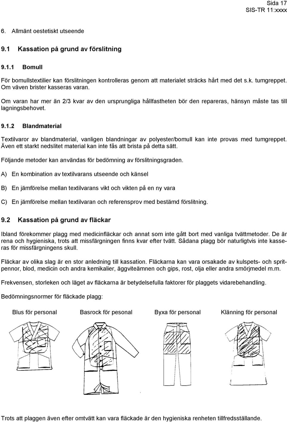 2 Blandmaterial Textilvaror av blandmaterial, vanligen blandningar av polyester/bomull kan inte provas med tumgreppet. Även ett starkt nedslitet material kan inte fås att brista på detta sätt.
