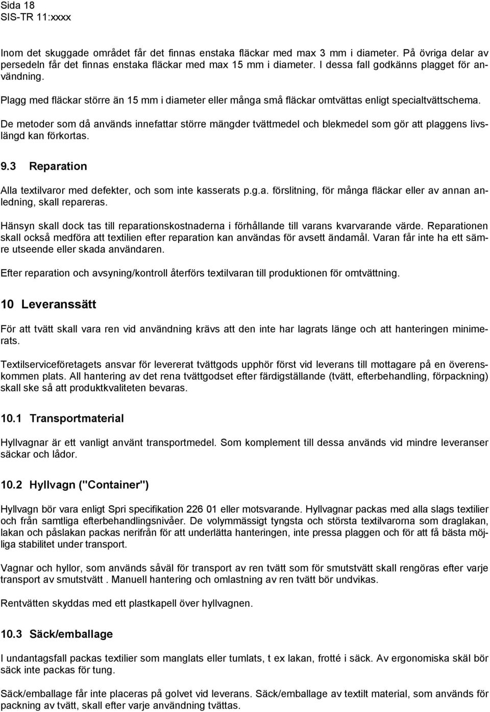 De metoder som då används innefattar större mängder tvättmedel och blekmedel som gör att plaggens livslängd kan förkortas. 9.3 Reparation Alla textilvaror med defekter, och som inte kasserats p.g.a. förslitning, för många fläckar eller av annan anledning, skall repareras.