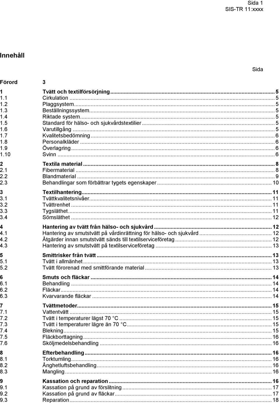 3 Behandlingar som förbättrar tygets egenskaper... 10 3 Textilhantering... 11 3.1 Tvättkvalitetsnivåer... 11 3.2 Tvättrenhet... 11 3.3 Tygsläthet... 11 3.4 Sömsläthet.