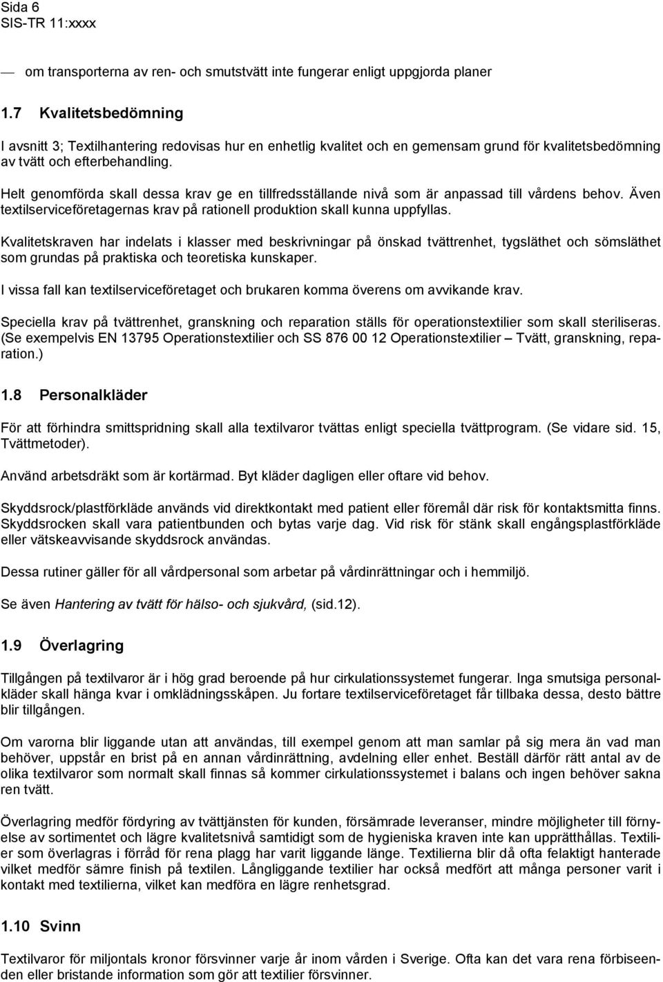 Helt genomförda skall dessa krav ge en tillfredsställande nivå som är anpassad till vårdens behov. Även textilserviceföretagernas krav på rationell produktion skall kunna uppfyllas.