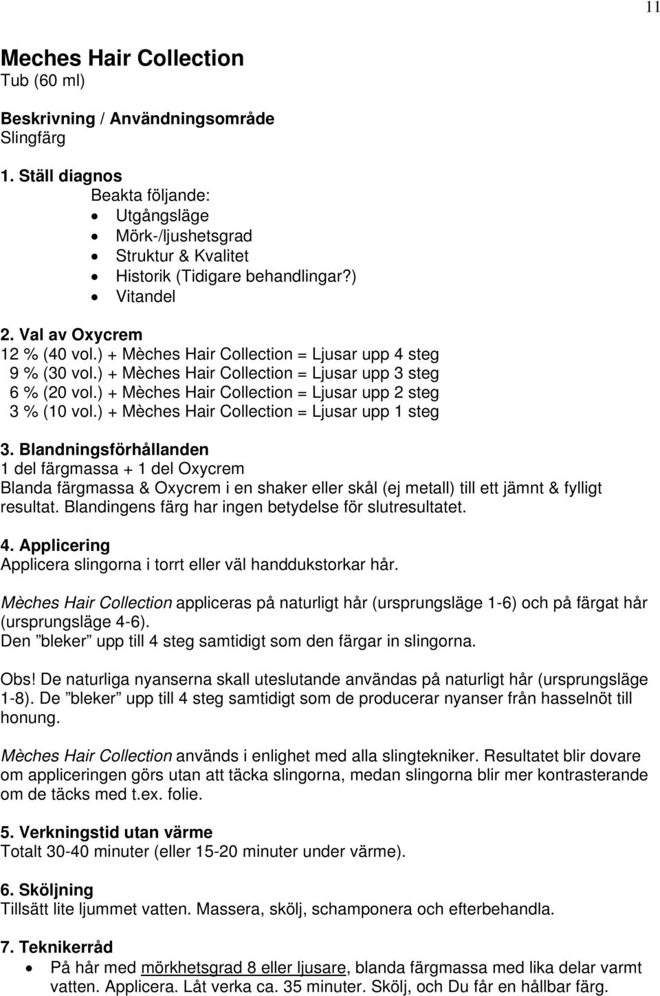 Blandningsförhållanden 1 del färgmassa + 1 del Oxycrem Blanda färgmassa & Oxycrem i en shaker eller skål (ej metall) till ett jämnt & fylligt resultat.