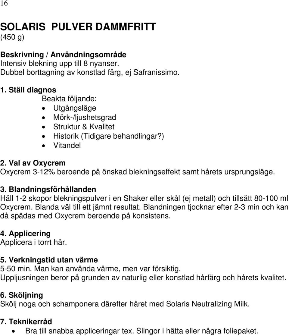 Blanda väl till ett jämnt resultat. Blandningen tjocknar efter 2-3 min och kan då spädas med Oxycrem beroende på konsistens. 4. Applicering Applicera i torrt hår. 5. Verkningstid utan värme 5-50 min.