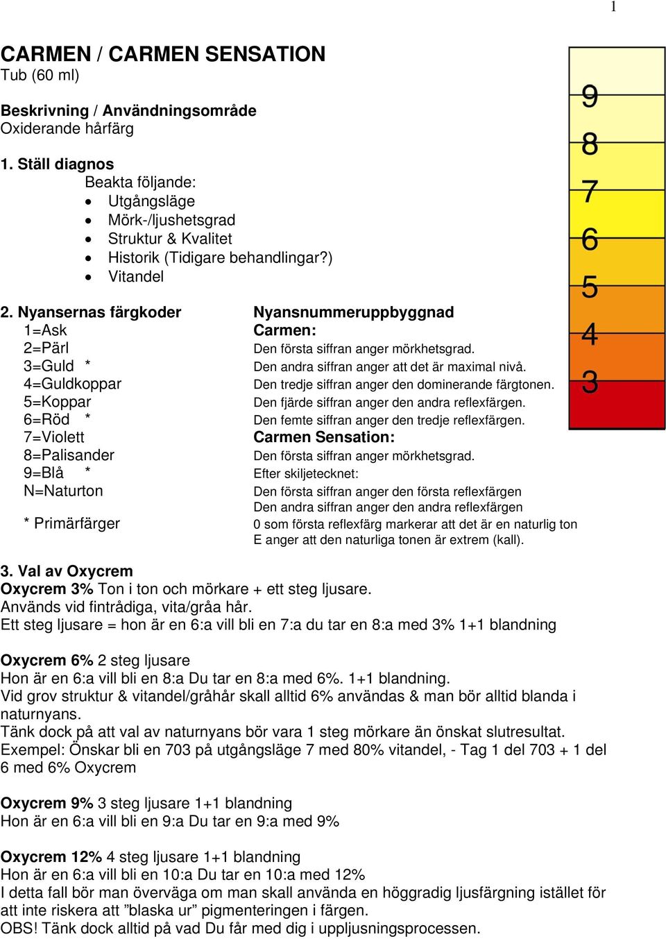 4=Guldkoppar Den tredje siffran anger den dominerande färgtonen. 5=Koppar Den fjärde siffran anger den andra reflexfärgen. 6=Röd * Den femte siffran anger den tredje reflexfärgen.