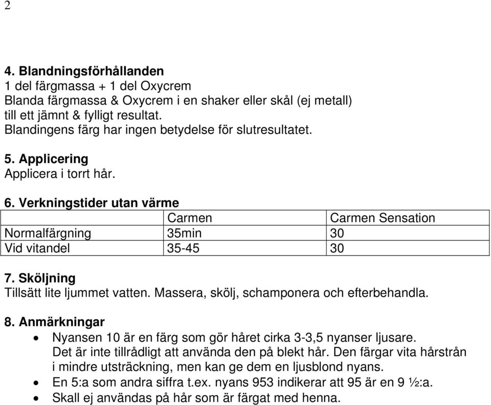 Verkningstider utan värme Carmen Carmen Sensation Normalfärgning 35min 30 Vid vitandel 35-45 30 7. Sköljning Tillsätt lite ljummet vatten. Massera, skölj, schamponera och efterbehandla. 8.