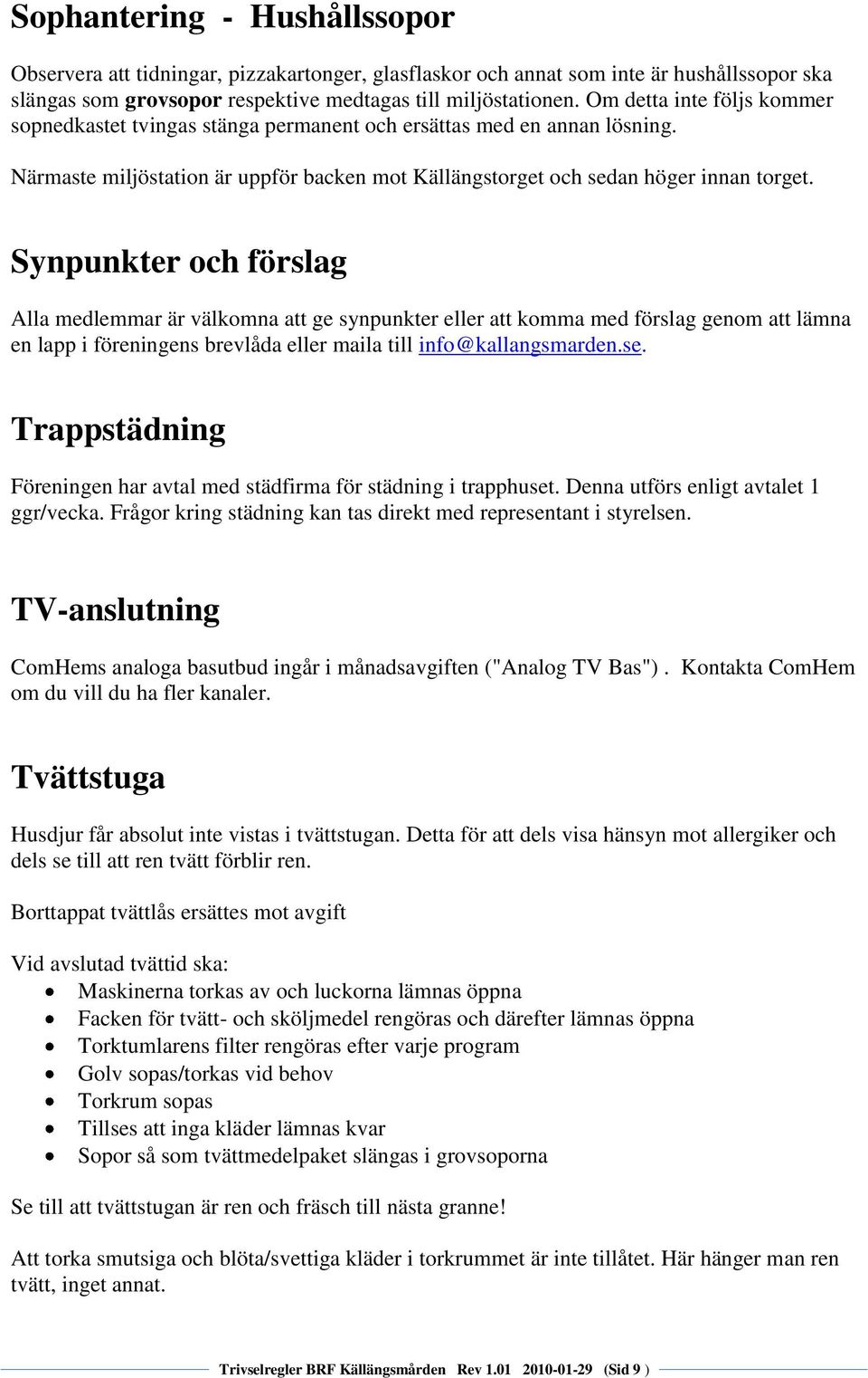 Synpunkter och förslag Alla medlemmar är välkomna att ge synpunkter eller att komma med förslag genom att lämna en lapp i föreningens brevlåda eller maila till info@kallangsmarden.se.