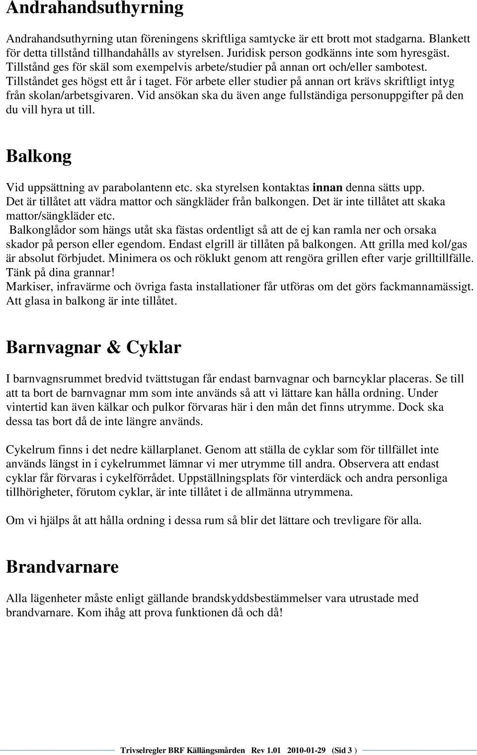 För arbete eller studier på annan ort krävs skriftligt intyg från skolan/arbetsgivaren. Vid ansökan ska du även ange fullständiga personuppgifter på den du vill hyra ut till.