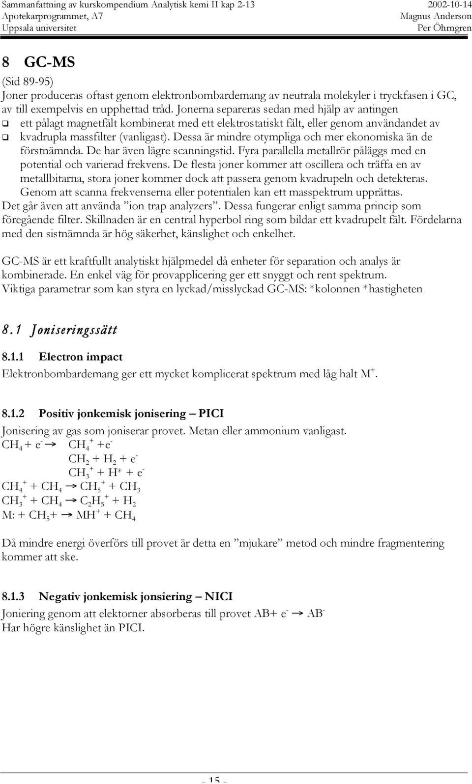 Dessa är mindre otympliga och mer ekonomiska än de förstnämnda. De har även lägre scanningstid. Fyra parallella metallrör påläggs med en potential och varierad frekvens.