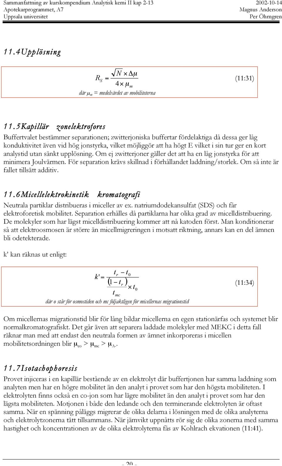 sin tur ger en kort analystid utan sänkt upplösning. Om ej zwitterjoner gäller det att ha en låg jonstyrka för att minimera Joulvärmen. För separation krävs skillnad i förhållandet laddning/storlek.