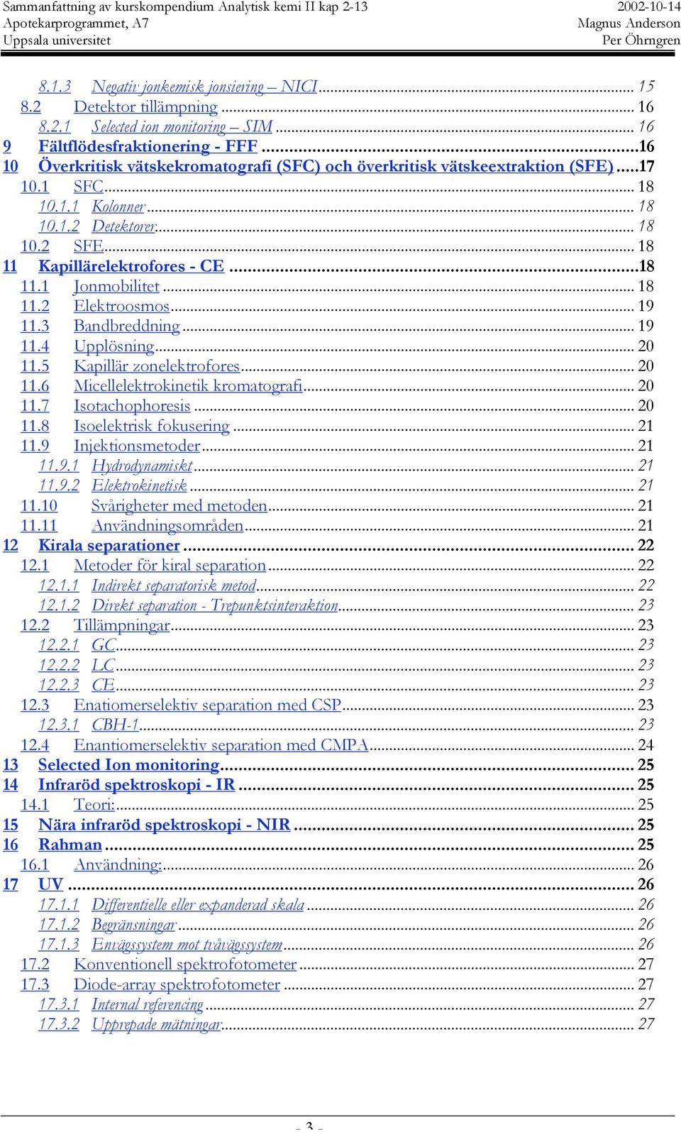 .. 18 11.2 Elektroosmos... 19 11.3 Bandbreddning... 19 11.4 Upplösning... 20 11.5 Kapillär zonelektrofores... 20 11.6 Micellelektrokinetik kromatografi... 20 11.7 Isotachophoresis... 20 11.8 Isoelektrisk fokusering.