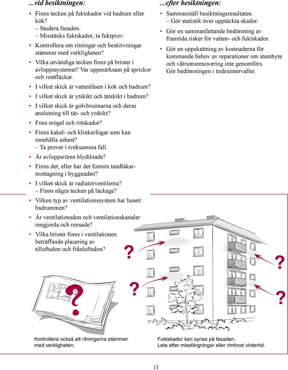 I vilket skick är golvbrunnarna och deras anslutning till tät- och ytskikt? Fnns mögel och rötskador? Finns kakel- och klinkerfogar som kan innehålla asbest? Ta prover i tveksamma fall.