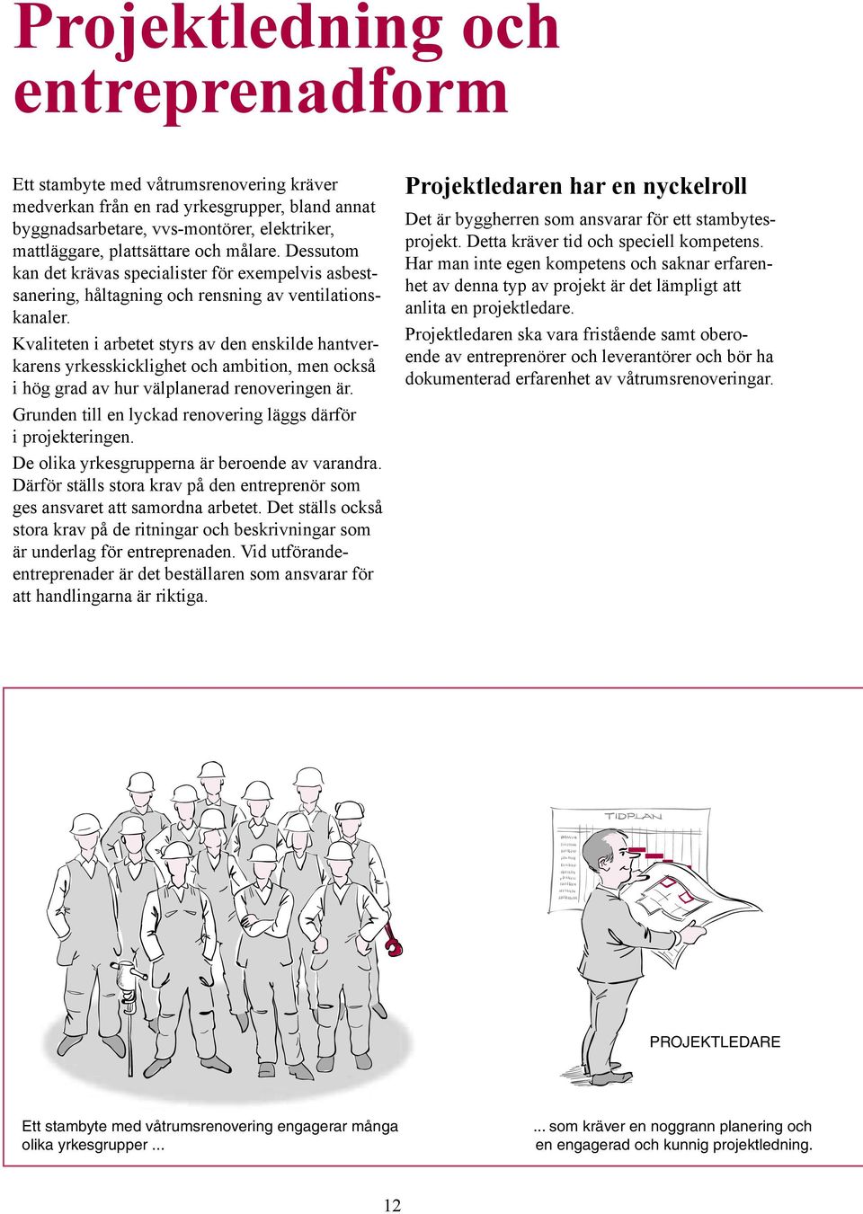 Kvaliteten i arbetet styrs av den enskilde hantverkarens yrkesskicklighet och ambition, men också i hög grad av hur välplanerad renoveringen är.