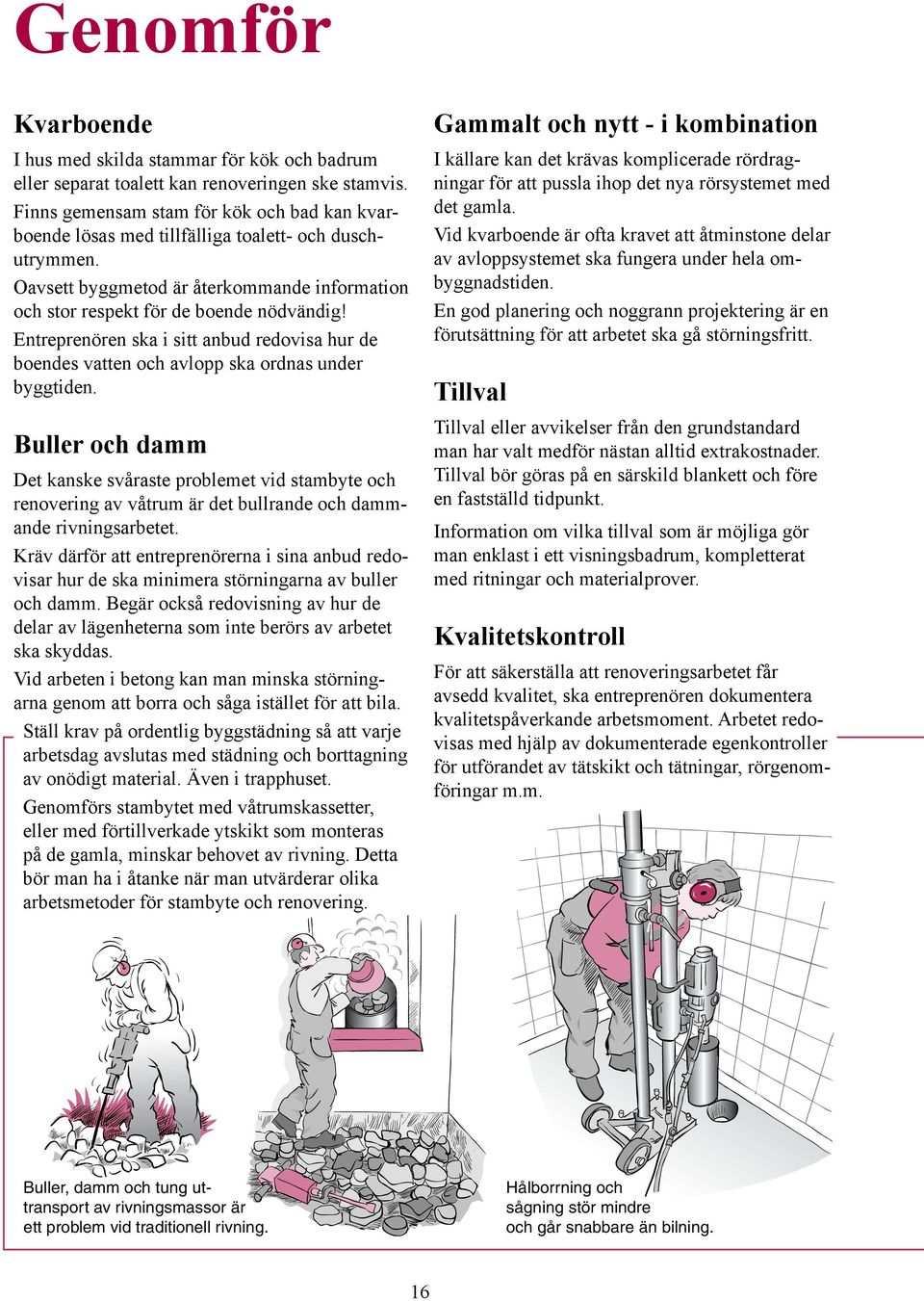 Entreprenören ska i sitt anbud redovisa hur de boendes vatten och avlopp ska ordnas under byggtiden.