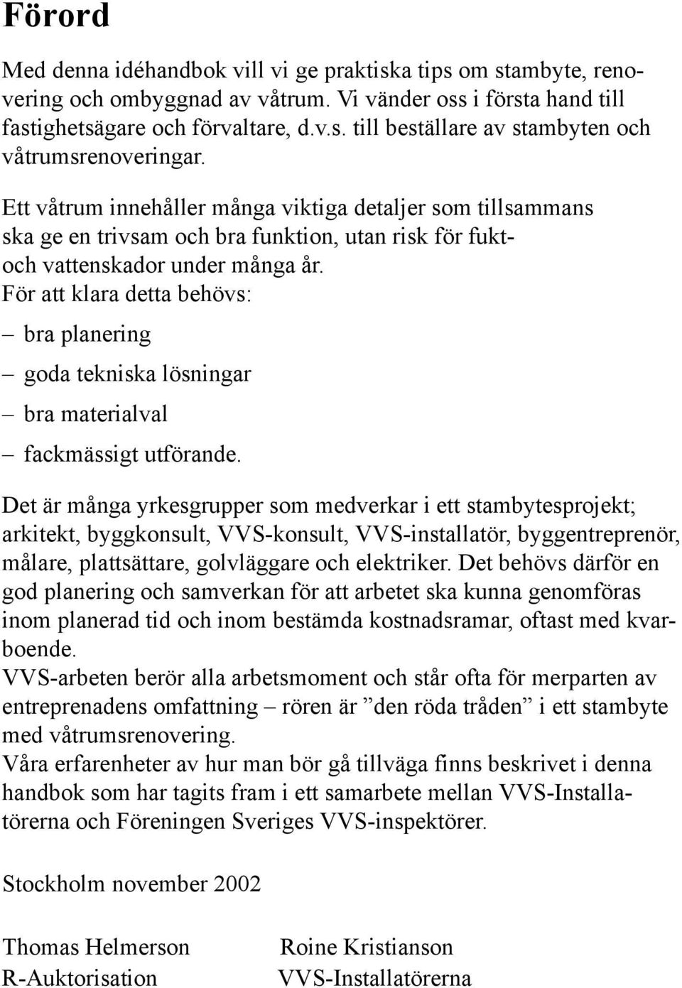 För att klara detta behövs: bra planering goda tekniska lösningar bra materialval fackmässigt utförande.