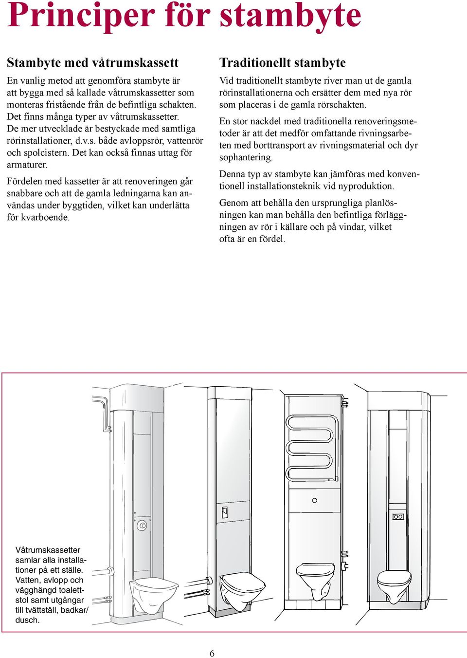 Fördelen med kassetter är att renoveringen går snabbare och att de gamla ledningarna kan användas under byggtiden, vilket kan underlätta för kvarboende.