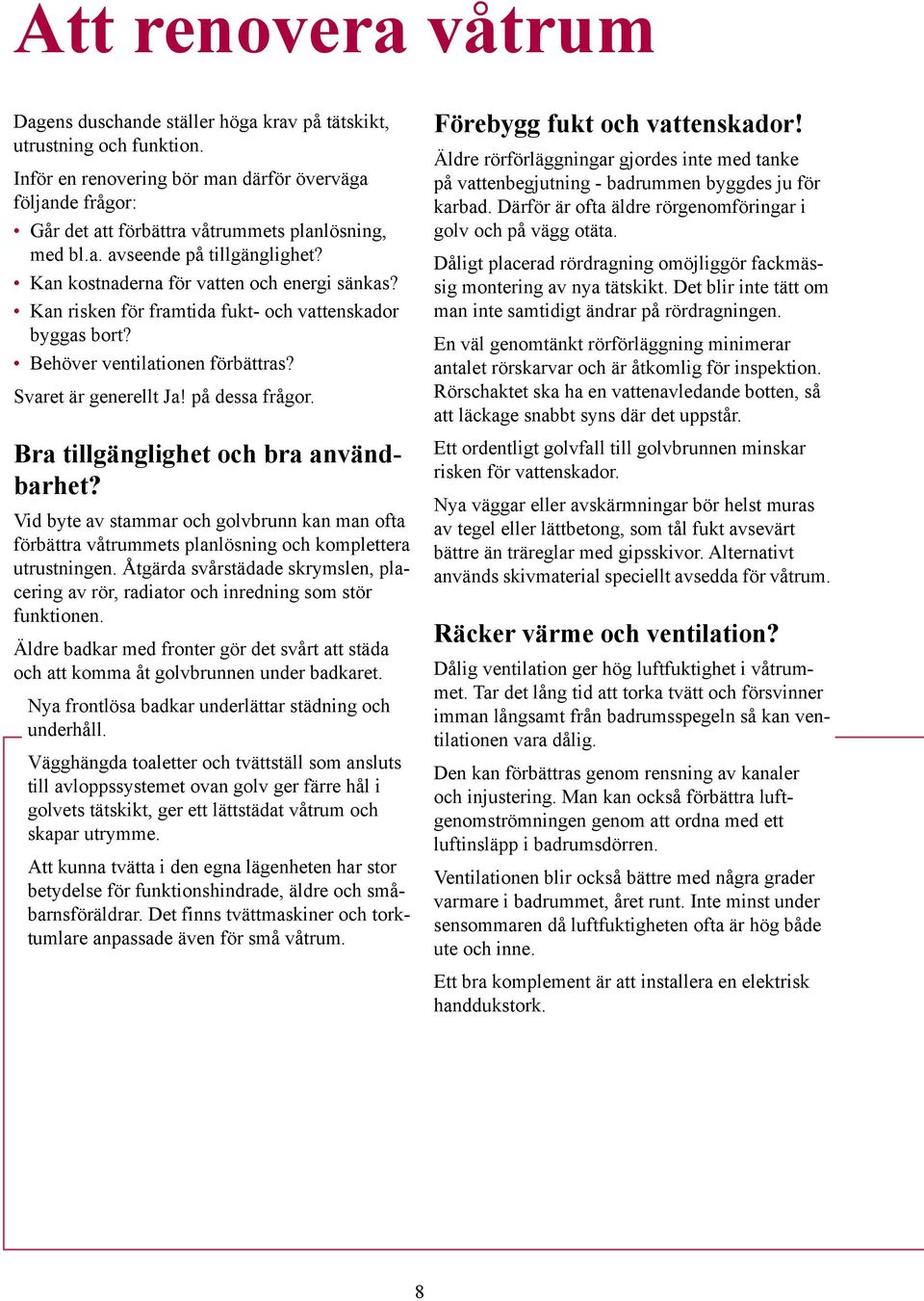 Kan risken för framtida fukt- och vattenskador byggas bort? Behöver ventilationen förbättras? Svaret är generellt Ja! på dessa frågor. Bra tillgänglighet och bra användbarhet?