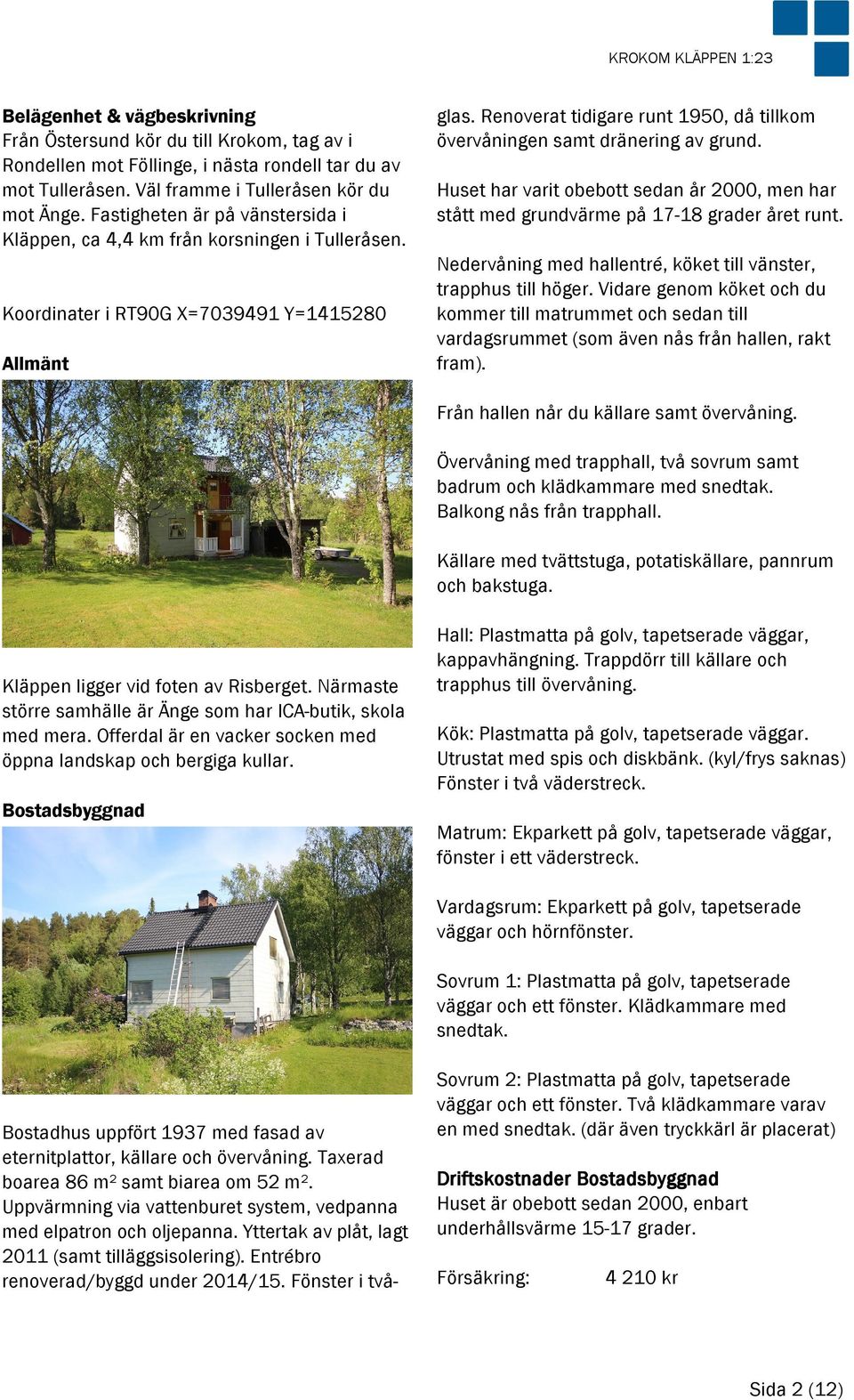 Koordinater i RT90G X=7039491 Y=1415280 Allmänt Bostadhus uppfört 1937 med fasad av eternitplattor, källare och övervåning. Taxerad boarea 86 m² samt biarea om 52 m².