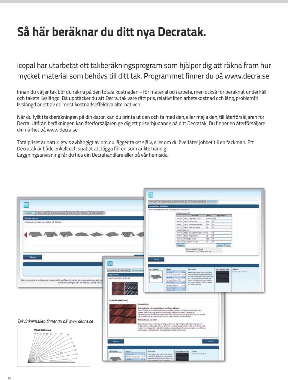 Då upptäcker du att Decra, tak vare rätt pris, relativt liten arbetskostnad och lång, problemfri livslängd är ett av de mest kostnadseffektiva alternativen.