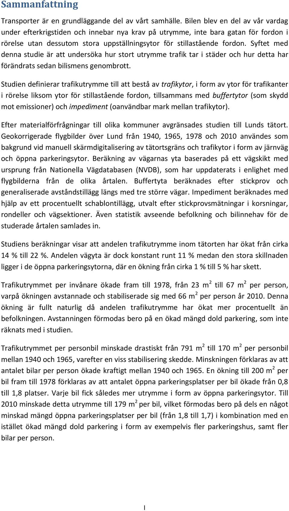 Syftet med denna studie är att undersöka hur stort utrymme trafik tar i städer och hur detta har förändrats sedan bilismens genombrott.