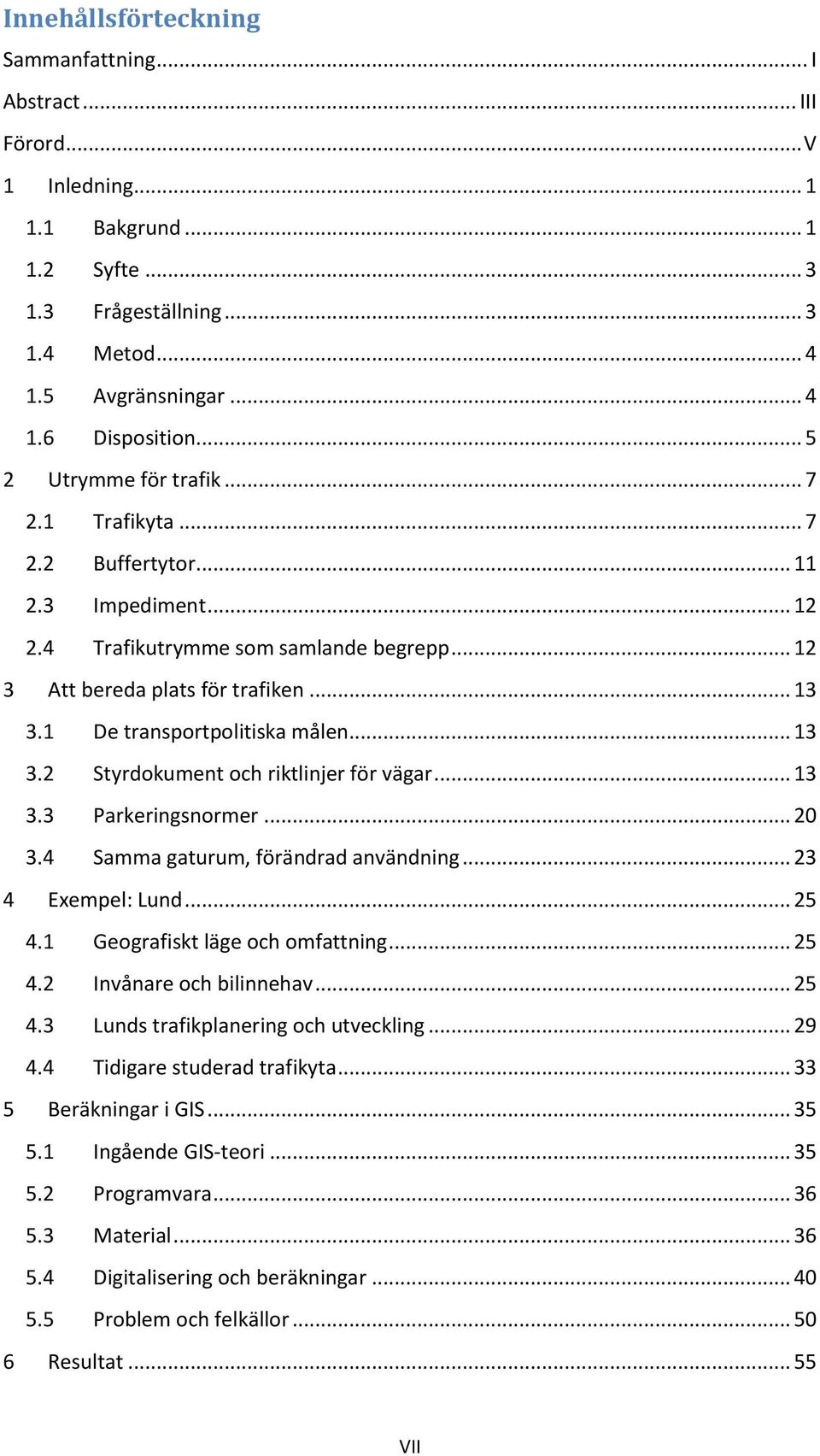 1 De transportpolitiska målen... 13 3.2 Styrdokument och riktlinjer för vägar... 13 3.3 Parkeringsnormer... 20 3.4 Samma gaturum, förändrad användning... 23 4 Exempel: Lund... 25 4.