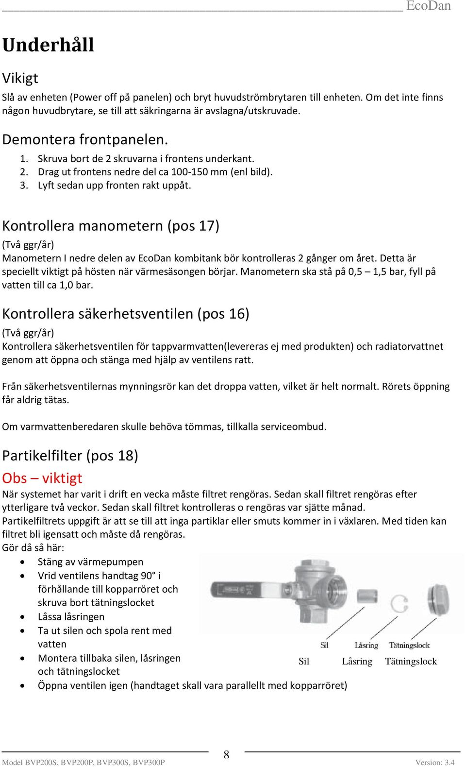 Kontrollera manometern (pos 17) (Två ggr/år) Manometern I nedre delen av EcoDan kombitank bör kontrolleras 2 gånger om året. Detta är speciellt viktigt på hösten när värmesäsongen börjar.