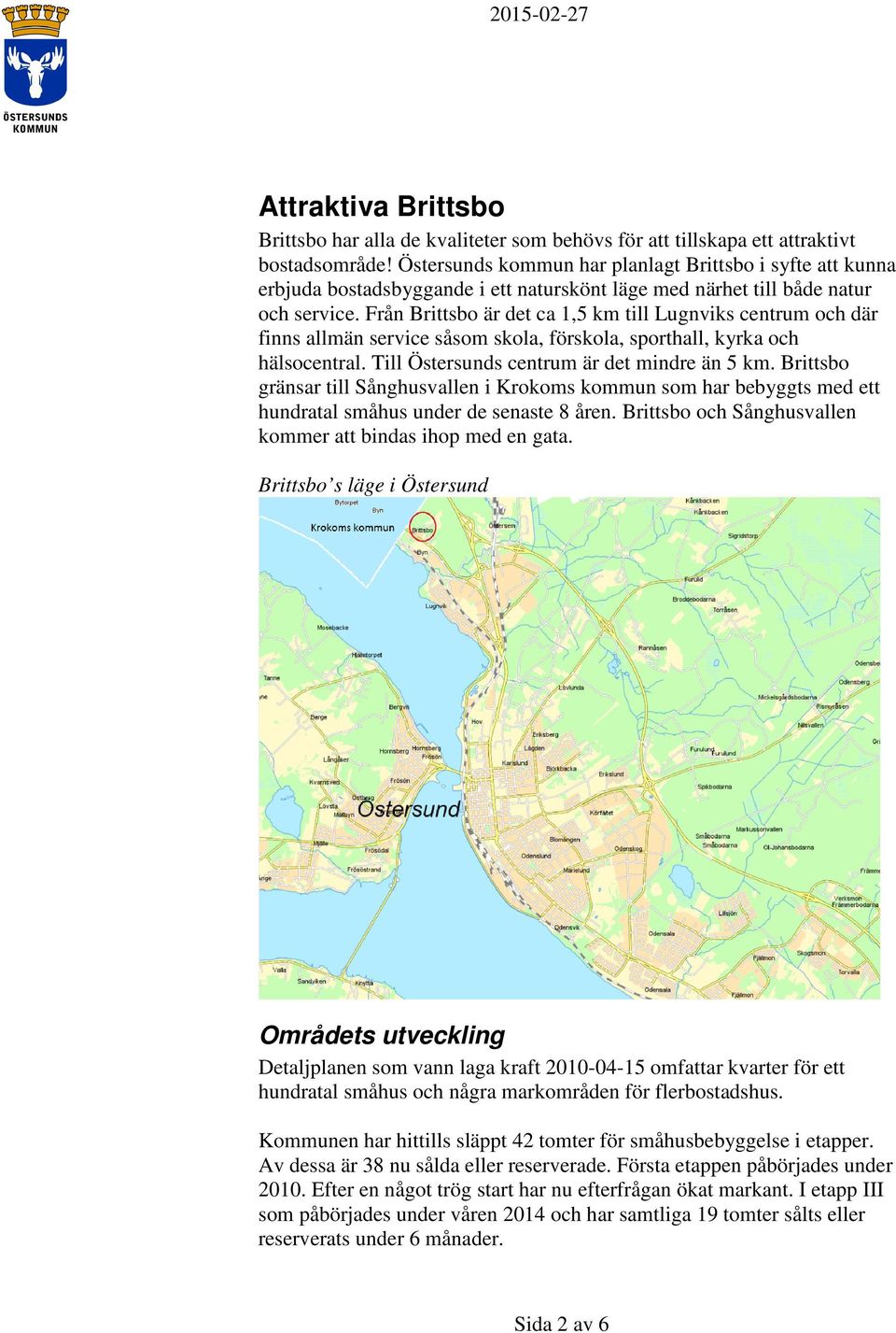 Från Brittsbo är det ca 1,5 km till Lugnviks centrum och där finns allmän service såsom skola, förskola, sporthall, kyrka och hälsocentral. Till Östersunds centrum är det mindre än 5 km.