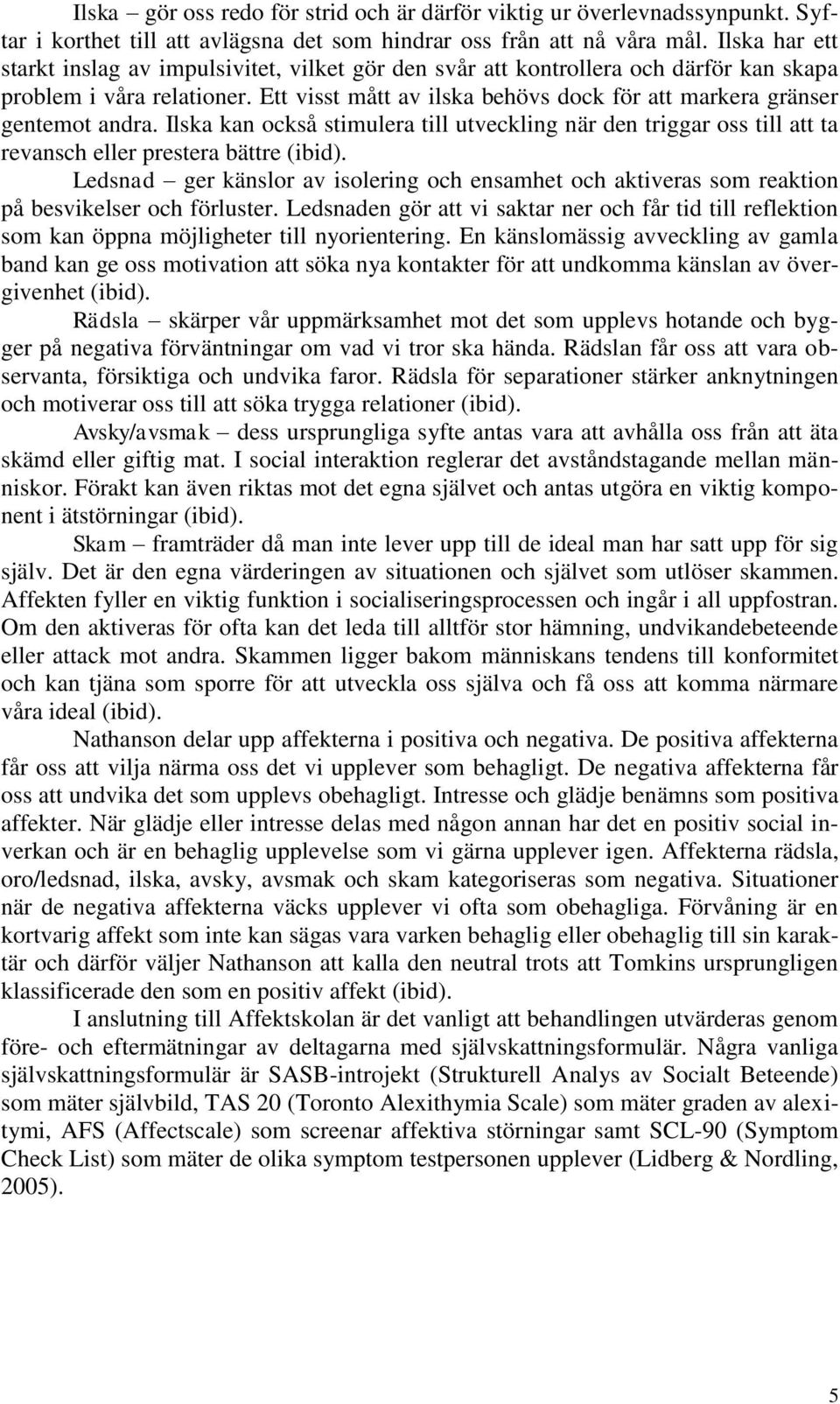 Ett visst mått av ilska behövs dock för att markera gränser gentemot andra. Ilska kan också stimulera till utveckling när den triggar oss till att ta revansch eller prestera bättre (ibid).