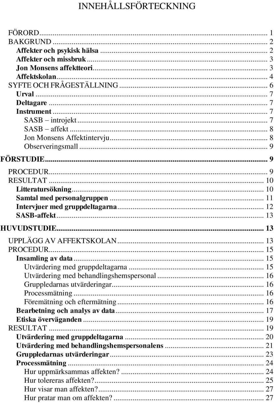 .. 10 Samtal med personalgruppen... 11 Intervjuer med gruppdeltagarna... 12 SASB-affekt... 13 HUVUDSTUDIE... 13 UPPLÄGG AV AFFEKTSKOLAN... 13 PROCEDUR... 15 Insamling av data.