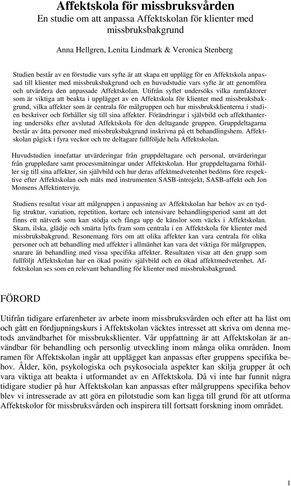 Utifrån syftet undersöks vilka ramfaktorer som är viktiga att beakta i upplägget av en Affektskola för klienter med missbruksbakgrund, vilka affekter som är centrala för målgruppen och hur