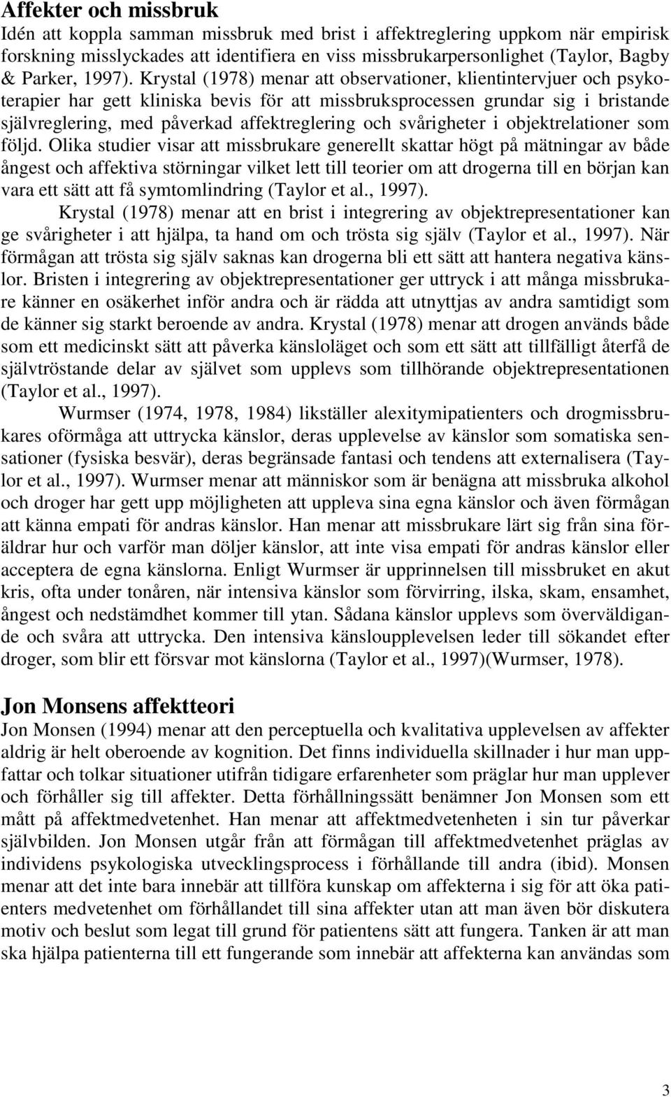 Krystal (1978) menar att observationer, klientintervjuer och psykoterapier har gett kliniska bevis för att missbruksprocessen grundar sig i bristande självreglering, med påverkad affektreglering och