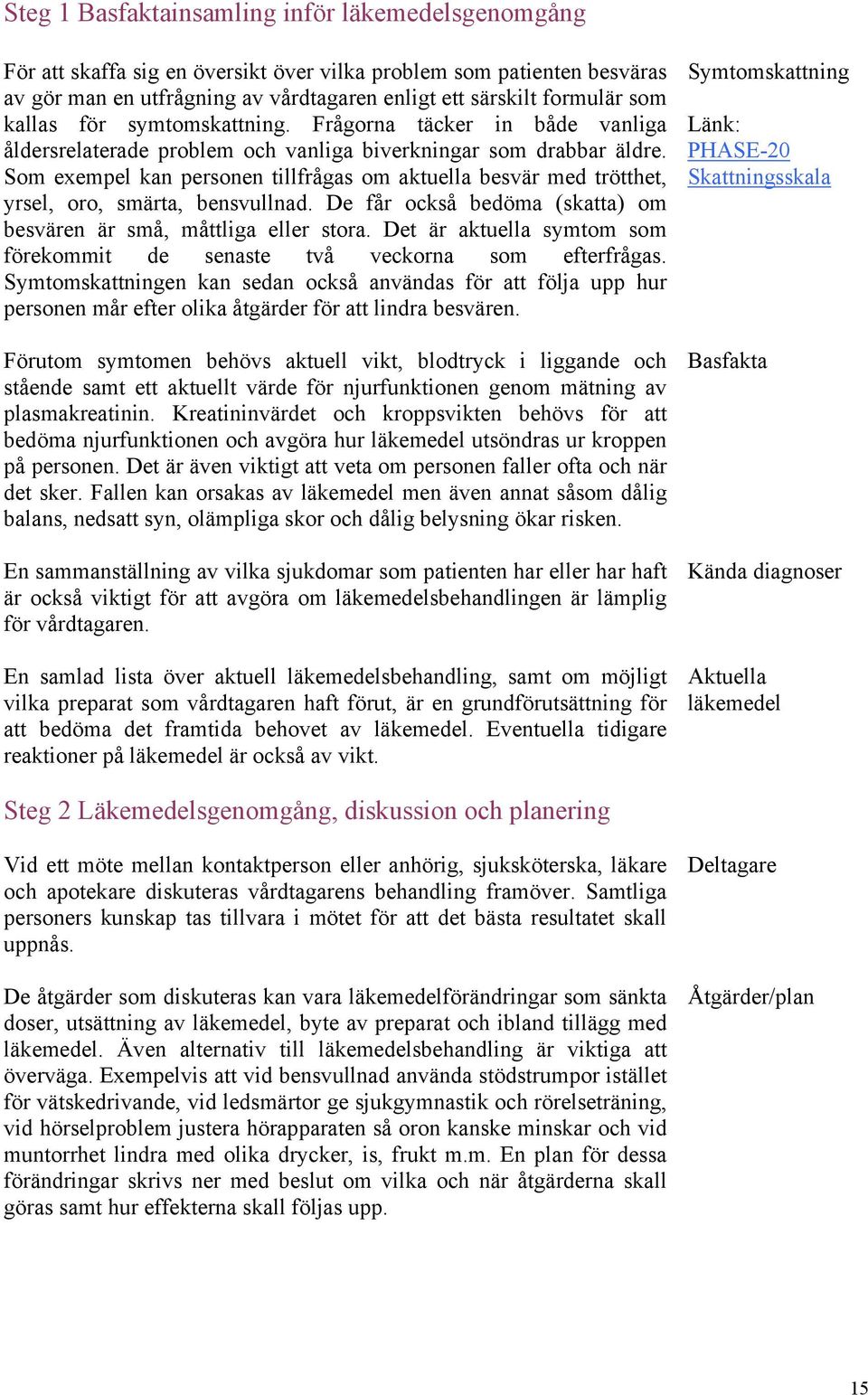 Som exempel kan personen tillfrågas om aktuella besvär med trötthet, yrsel, oro, smärta, bensvullnad. De får också bedöma (skatta) om besvären är små, måttliga eller stora.